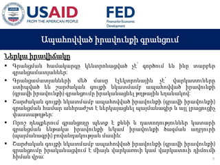 03 ապրիլի, 2015 թ.
ԱՊԱՀՈՎՎԱԾ ԳՈՐԾԱՐՔՆԵՐԻ ՆՈՐ ՀԱՄԱԿԱՐԳԻ
ԱԶԴԵՑՈՒԹՅՈՒՆԸ ՖԻՆԱՆՍԱԿԱՆ ՀԱՍՏԱՏՈՒԹՅՈՒՆՆԵՐԻ
ՀԱՄԱՊԱՏԱՍԽԱՆ ԳՈՐԾԱՌՈՒՅԹՆԵՐԻ ՎՐԱ
Ապահովված իրավունքի գրանցում
Ներկա իրավիճակը
 Գրանցման համակարգը կենտրոնացված չէ՝ գործում են ինը տարբեր
գրանցամատյաններ:
 Գրանցամատյանների մեծ մասը էլեկտրոնային չէ՝ վարկատուները
ստիպված են շարժական գույքի նկատմամբ ապահովված իրավունքի
(գրավի իրավունքի) գրանցումը իրականացնել թղթային եղանակով:
 Շարժական գույքի նկատմամբ ապահովված իրավունքի (գրավի իրավունքի)
գրանցման համար անհրաժշտ է ներկայացնել պայմանագիր և այլ լրացուցիչ
փաստաթղթեր:
 Որոշ դեպքերում գրանցողը պետք է քննի և դատողություններ կատարի
գրանցման ենթակա իրավունքի և/կամ իրավունքի ծագման աղբյուրի
(պայմանագրի) բովանդակության մասին:
 Շարժական գույքի նկատմամբ ապահովված իրավունքի (գրավի իրավունքի)
գրանցումը իրականացվում է միայն վարկառուի կամ վարկատուի դիմումի
հիման վրա: 5
 