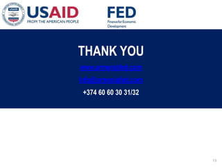 03 ապրիլի, 2015 թ. ԱՊԱՀՈՎՎԱԾԳՈՐԾԱՐՔՆԵՐԻՆՈՐՀԱՄԱԿԱՐԳԻ
ԱԶԴԵՑՈՒԹՅՈՒՆԸՖԻՆԱՆՍԱԿԱՆՀԱՍՏԱՏՈՒԹՅՈՒՆՆԵՐԻ
ՀԱՄԱՊԱՏԱՍԽԱՆԳՈՐԾԱՌՈՒՅԹՆԵՐԻՎՐԱ
THANK YOU
www.armeniafed.com
Info@armeniafed.com
+374 60 60 30 31/32
13
 