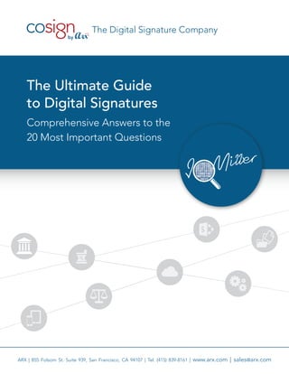 The Digital Signature Company 
The Ultimate Guide 
to Digital Signatures 
Comprehensive Answers to the 
20 Most Important Questions 
ARX | 855 Folsom St. Suite 939, San Francisco, CA 94107 | Tel. (415) 839-8161 | www.arx.com | sales@arx.com 
 