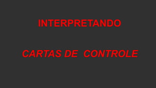 INTERPRETANDO
CARTAS DE CONTROLE
 