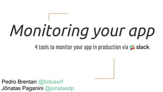 Monitoring your app
4 tools to monitor your app in production via
Pedro Brentan @bidusurf
Jônatas Paganini @jonatasdp
 