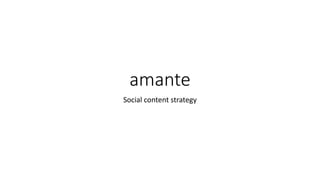 amante
Social content strategy
 