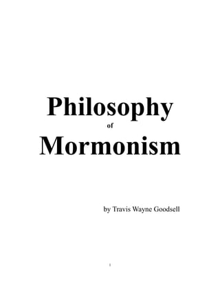 1
Philosophyof
Mormonism
by Travis Wayne Goodsell
 