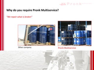 Why do you require Pronk Multiservice?
Other company Pronk Multiservice
“We repair what is broken”
 