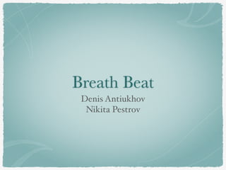Breath Beat
Denis Antiukhov!
Nikita Pestrov
 