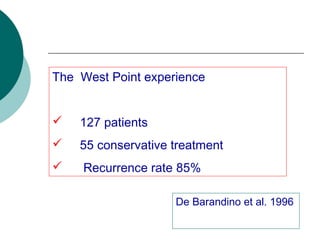 The West Point experience
 
 127 patients
 55 conservative treatment
 Recurrence rate 85%
De Barandino et al. 1996
 