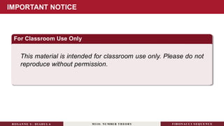 IMPORTANT NOTICE
For Classroom Use Only
This material is intended for classroom use only. Please do not
reproduce without permission.
RO S ANNE U . DI ADUL A M110: NUMBER TH EO RY F IB O N A C C I S EQ U E N C E
 