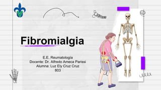 E.E. Reumatología
Docente: Dr. Alfredo Ameca Parissi
Alumna: Luz Ely Cruz Cruz
803
Fibromialgia
 