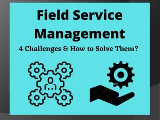 4 Field Service Management Challenges and How to Solve Them? | PPTX