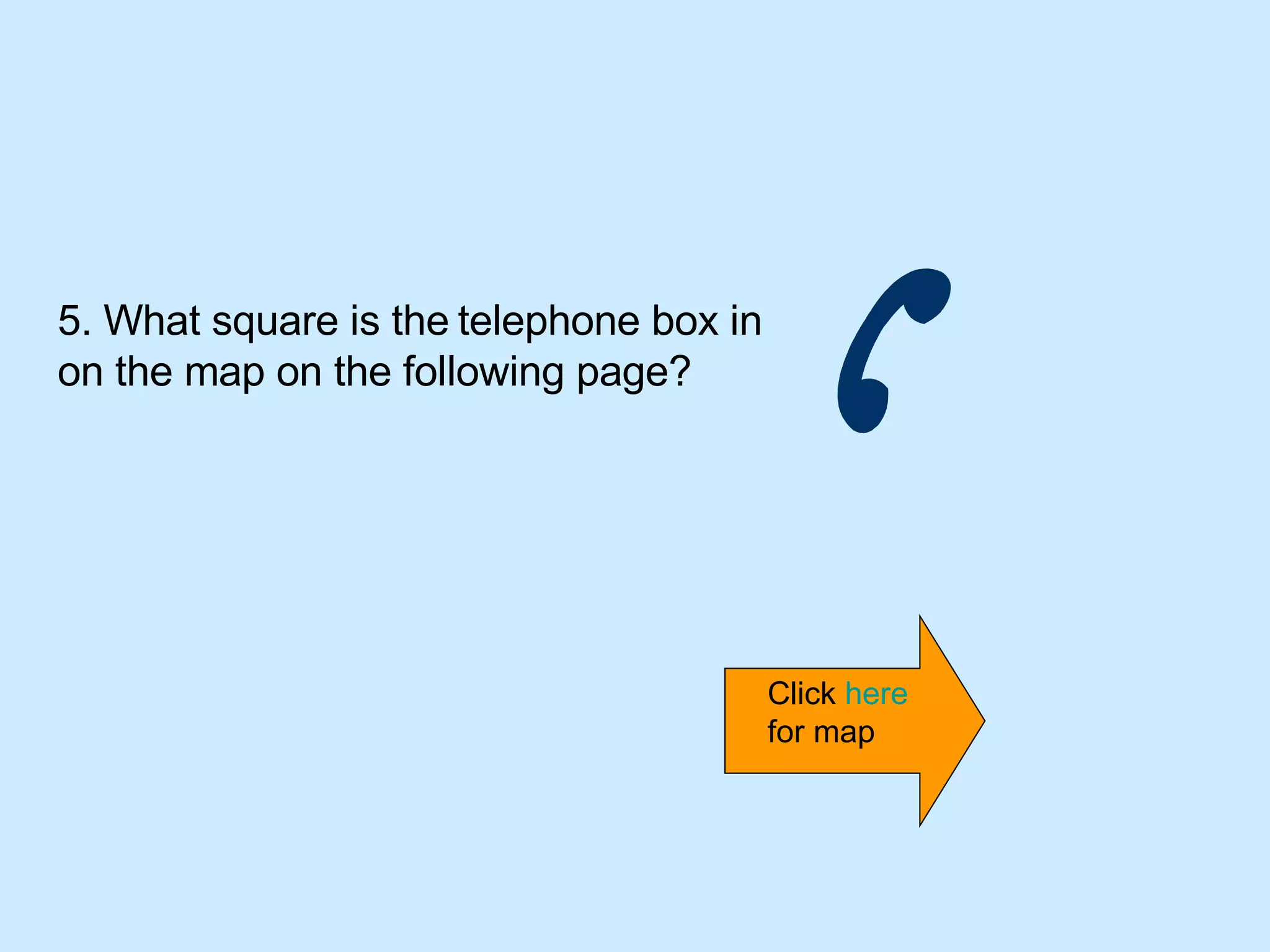 5. What square is the   telephone box in   on the map on the following page? Click  here  for map 