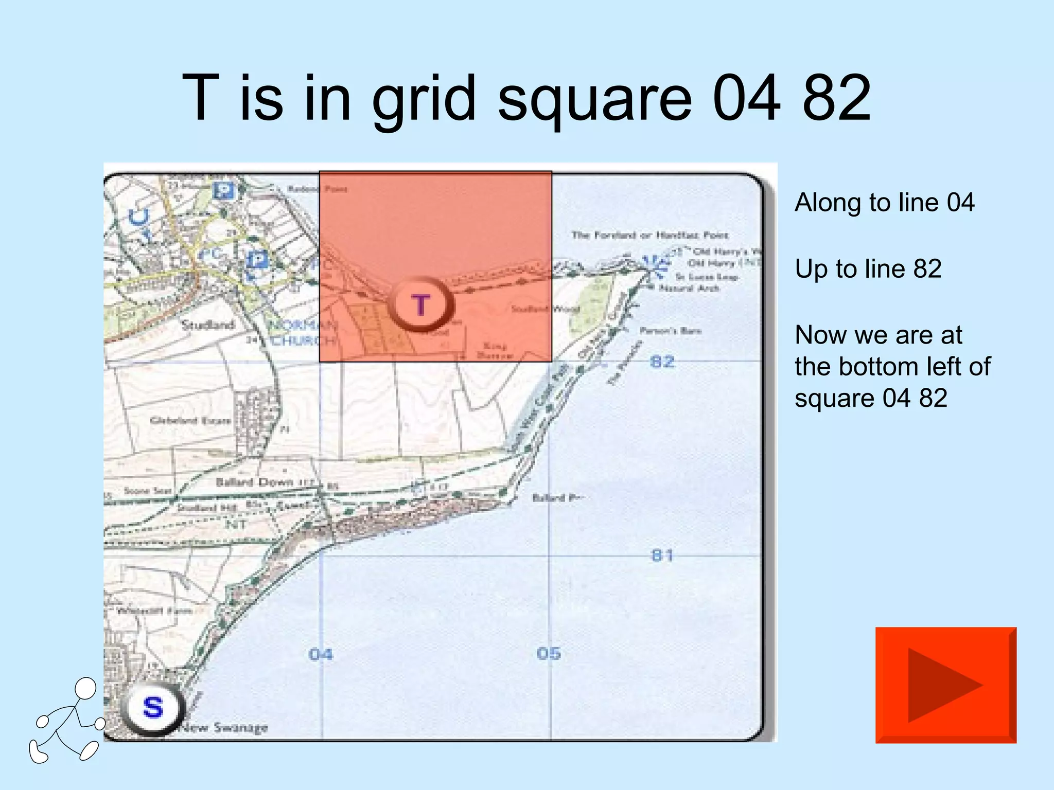 T is in grid square 04 82 Along to line 04 Up to line 82  Now we are at the bottom left of square 04 82 