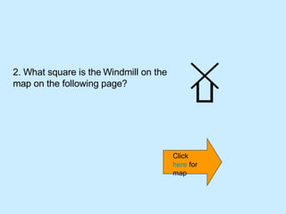 2. What square is the   Windmill on the map on the following page? Click  here  for map 