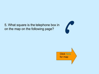5. What square is the   telephone box in   on the map on the following page? Click  here  for map 