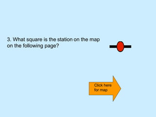 3. What square is the station on the map
on the following page?




                                     Click here
                                     for map
 