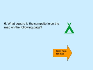 6. What square is the campsite in on the
map on the following page?




                                     Click here
                                     for map
 