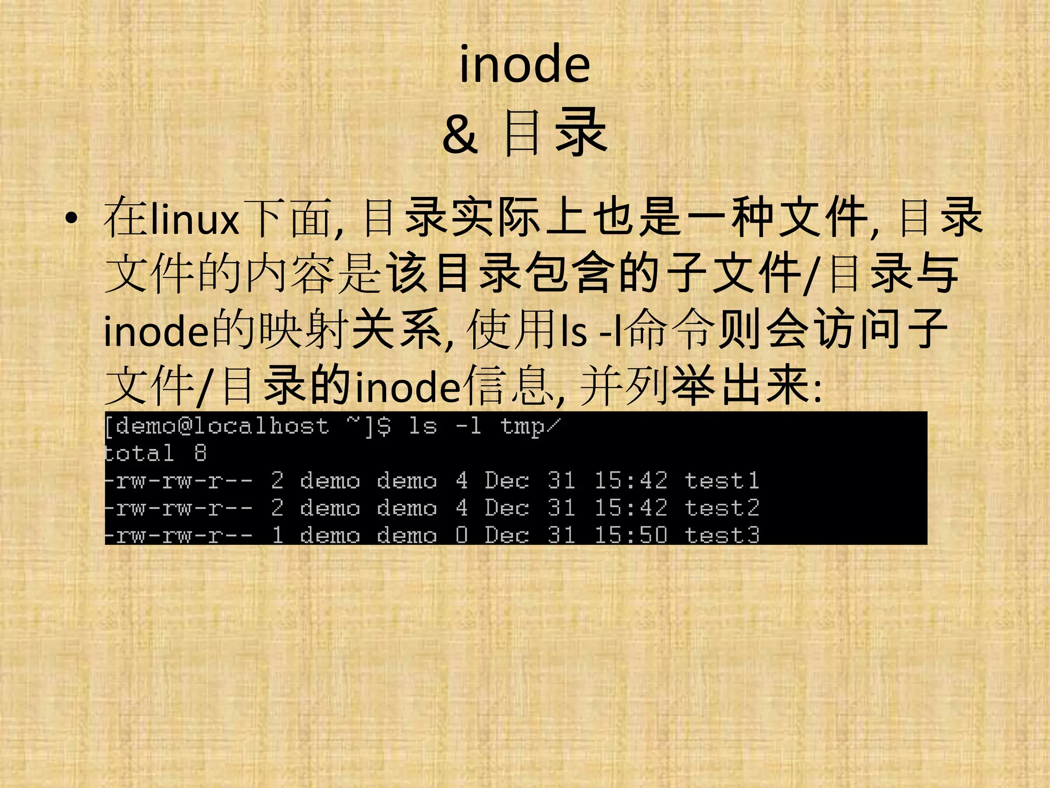 inode
           & 目录
• 在linux下面, 目录实际上也是一种文件, 目录
  文件的内容是该目录包含的子文件/目录与
  inode的映射关系, 使用ls -l命令则会访问子
  文件/目录的inode信息, 并列举出来:
 