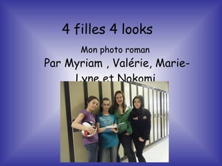 4 filles 4 looks    Mon photo roman Par Myriam , Valérie, Marie-Lyne et Nokomi. 