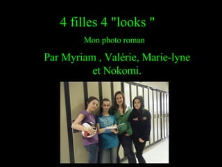 4 filles 4 &quot;looks &quot;    Mon photo roman Par Myriam , Valérie, Marie-lyne et Nokomi. 