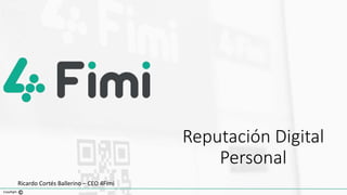 Reputación Digital
Personal
CopyRight
Ricardo Cortés Ballerino – CEO 4Fimi
 