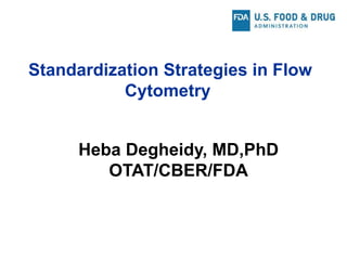 Standardization Strategies in Flow
Cytometry
Heba Degheidy, MD,PhD
OTAT/CBER/FDA
 
