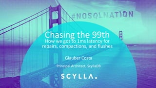 PRESENTATION TITLE ON ONE LINE
AND ON TWO LINES
First and last name
Position, company
Chasing the 99th
How we got to 1ms latency for
repairs, compactions, and flushes
Principal Architect, ScyllaDB
Glauber Costa
 
