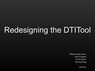 Redesigning the DTITool

                 Nikolay Chupriyanov
                       Glenn Veugen
                        Tin de Zeeuw
                        Biyong Zhang

                           USI 2011
 
