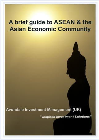 A brief guide to ASEAN & the
Asian Economic Community

Avondale Investment Management (UK)
“ Inspired Investment Solutions”

 