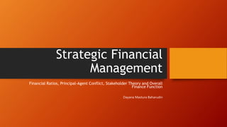Strategic Financial
Management
Financial Ratios, Principal-Agent Conflict, Stakeholder Theory and Overall
Finance Function
Dayana Mastura Baharudin
 