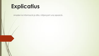 Explicatius
Amplien la informació ja dita, mitjançant una aposició.
 
