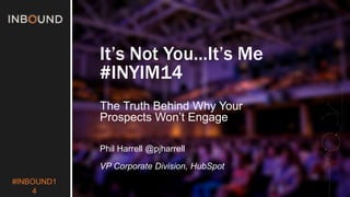 #INBOUND1 
4 
It’s Not You...It’s Me 
#INYIM14 
The Truth Behind Why Your 
Prospects Won’t Engage 
Phil Harrell @pjharrell 
VP Corporate Division, HubSpot 
 