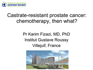 Castrate-resistant prostate cancer: chemotherapy, then what? Pr Karim Fizazi, MD, PhD Institut Gustave Roussy Villejuif, France 