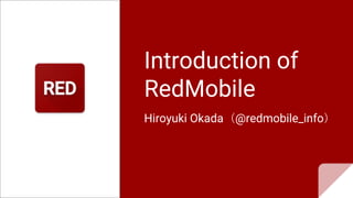 Introduction of
RedMobile
Hiroyuki Okada（@redmobile_info）
 