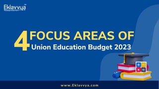 Union Education Budget 2023
w w w . E k l a v v y a . c o m
4FOCUS AREAS OF
 