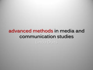 advanced methods in media and
    communication studies
          Linda Duits
 