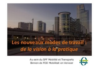 Les nouveaux modes de travail : 
de la vision à la pratique 
Au sein du SPF Mobilité et Transports 
Binnen de FOD Mobiliteit en Vervoer 
 