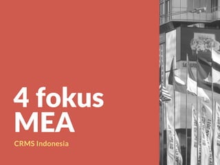 4 fokus
MEA
CRMS Indonesia
 