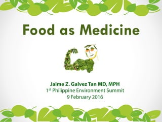 Food as Medicine
Jaime Z. Galvez Tan MD, MPH
1st Philippine Environment Summit
9 February 2016
 