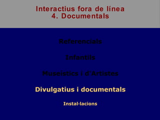 Interactius fora de línea 4. Documentals ,[object Object],[object Object],[object Object],[object Object],[object Object]