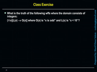 Preparedby:SharifOmarSalem–ssalemg@gmail.com
 What is the truth of the following wffs where the domain consists of
integers:
(x)[L(x)  O(x)] where O(x) is “x is odd” and L(x) is “x < 10”?
26
 