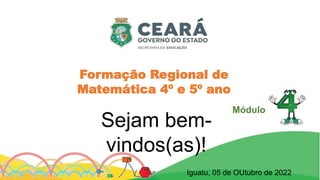 Formação Regional de
Matemática 4º e 5º ano
Sejam bem-
vindos(as)!
Módulo
Iguatu, 05 de OUtubro de 2022
 