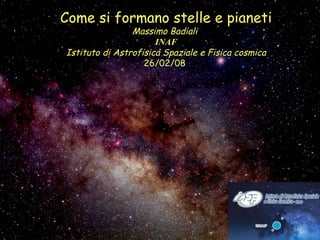 Come si formano stelle e pianeti Massimo Badiali  INAF Istituto di Astrofisica Spaziale e Fisica cosmica 26/02/08  