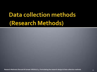 (Research Methods)




Research Methods-Sherzad Ali Ismael- MODULE 4: Formulating the research design & Data collection methods   12
 