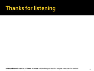 Research Methods-Sherzad Ali Ismael- MODULE 4: Formulating the research design & Data collection methods   30
 