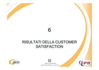 6

RISULTATI DELLA CUSTOMER
      SATISFACTION
 