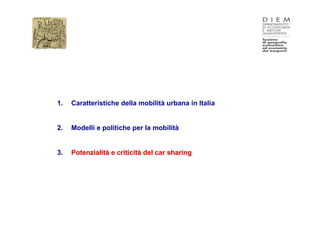 1.   Caratteristiche della mobilità urbana in Italia


2.   Modelli e politiche per la mobilità


3.   Potenzialità e criticità del car sharing
 