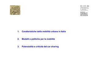 1.   Caratteristiche della mobilità urbana in Italia


2.   Modelli e politiche per la mobilità


3.   Potenzialità e criticità del car sharing
 