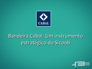 Bandeira Cabal: Um instrumento
estratégico do Sicoob

 