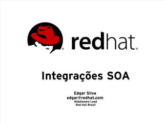 Integrações SOA
       Edgar Silva
    edgar@redhat.com
       Middleware Lead
        Red Hat Brasil
 