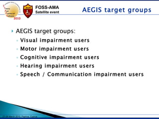 AEGIS target groups: Visual impairment users   Motor impairment users Cognitive impairment users   Hearing impairment users Speech / Communication impairment users AEGIS target groups 