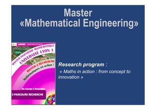 Master
«Mathematical Engineering»
Research program :
« Maths in action : from concept to
innovation »
 